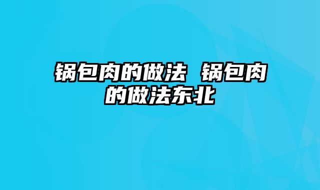 锅包肉的做法 锅包肉的做法东北