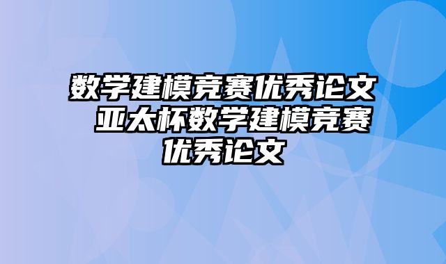 数学建模竞赛优秀论文 亚太杯数学建模竞赛优秀论文
