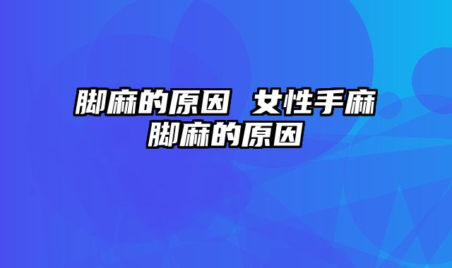 脚麻的原因 女性手麻脚麻的原因