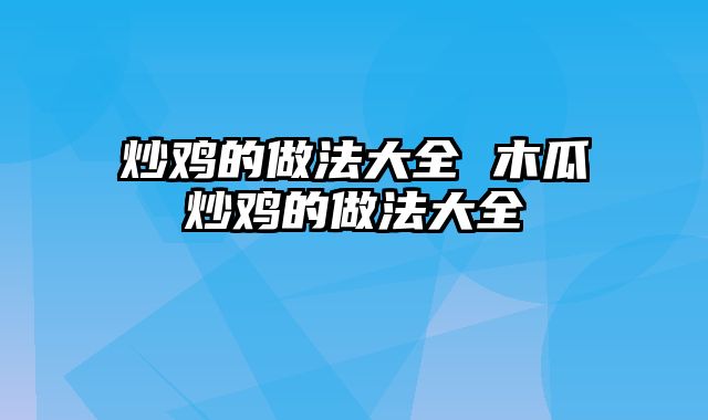 炒鸡的做法大全 木瓜炒鸡的做法大全