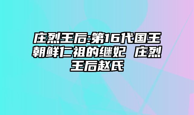 庄烈王后:第16代国王朝鲜仁祖的继妃 庄烈王后赵氏