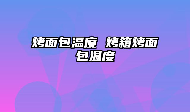 烤面包温度 烤箱烤面包温度