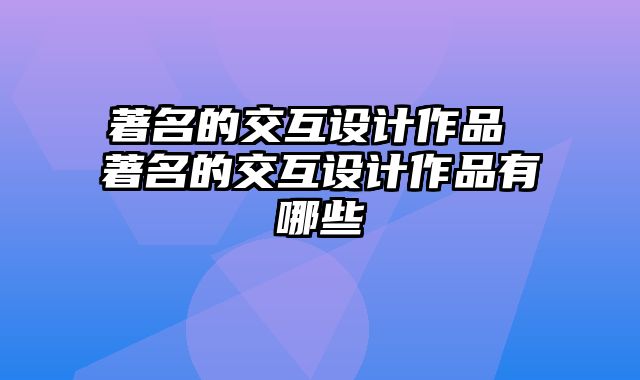 著名的交互设计作品 著名的交互设计作品有哪些