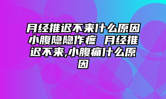 月经推迟不来什么原因小腹隐隐作疼 月经推迟不来,小腹痛什么原因