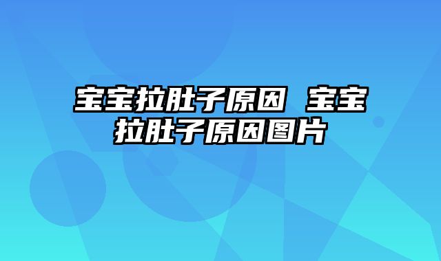 宝宝拉肚子原因 宝宝拉肚子原因图片