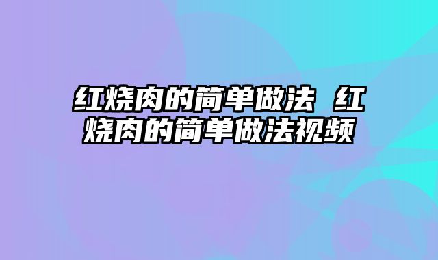 红烧肉的简单做法 红烧肉的简单做法视频