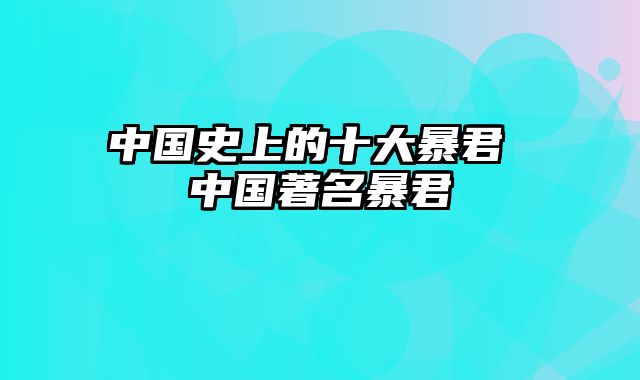 中国史上的十大暴君 中国著名暴君