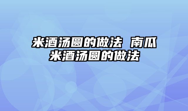米酒汤圆的做法 南瓜米酒汤圆的做法
