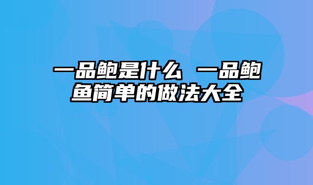 一品鲍是什么 一品鲍鱼简单的做法大全