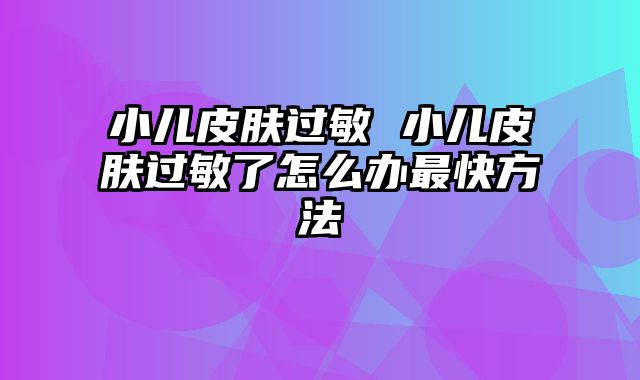 小儿皮肤过敏 小儿皮肤过敏了怎么办最快方法