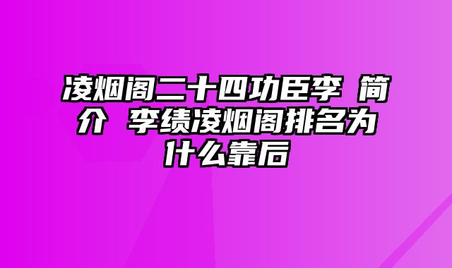 凌烟阁二十四功臣李勣简介 李绩凌烟阁排名为什么靠后