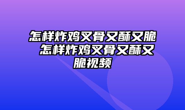 怎样炸鸡叉骨又酥又脆 怎样炸鸡叉骨又酥又脆视频