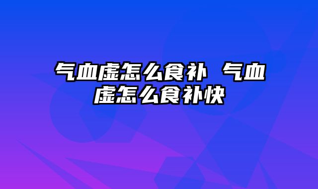 气血虚怎么食补 气血虚怎么食补快