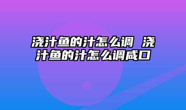 浇汁鱼的汁怎么调 浇汁鱼的汁怎么调咸口