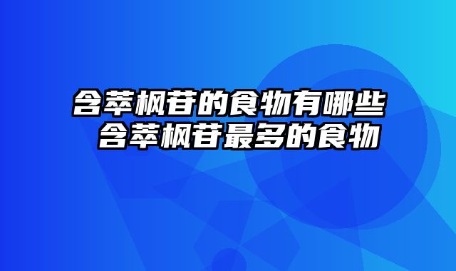 含萃枫苷的食物有哪些 含萃枫苷最多的食物