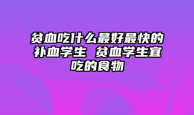 贫血吃什么最好最快的补血学生 贫血学生宜吃的食物