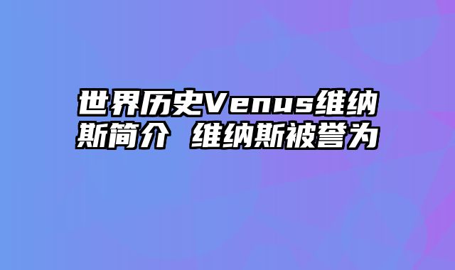 世界历史Venus维纳斯简介 维纳斯被誉为
