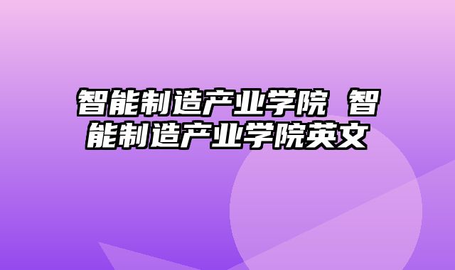 智能制造产业学院 智能制造产业学院英文