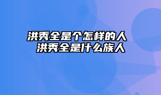 洪秀全是个怎样的人 洪秀全是什么族人