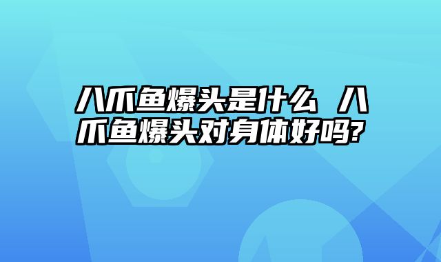 八爪鱼爆头是什么 八爪鱼爆头对身体好吗?