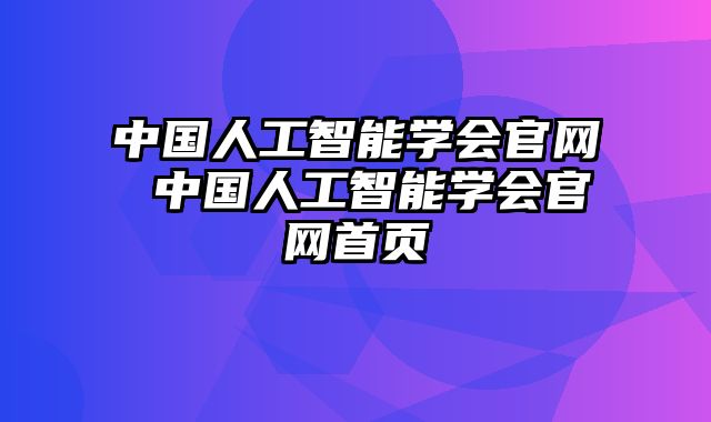 中国人工智能学会官网 中国人工智能学会官网首页