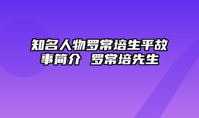 知名人物罗常培生平故事简介 罗常培先生