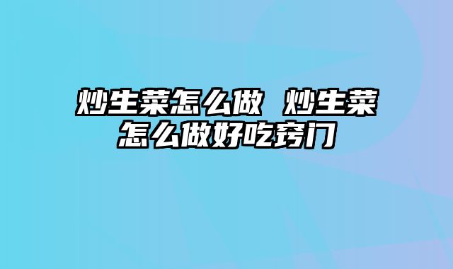 炒生菜怎么做 炒生菜怎么做好吃窍门