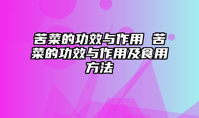 苦菜的功效与作用 苦菜的功效与作用及食用方法