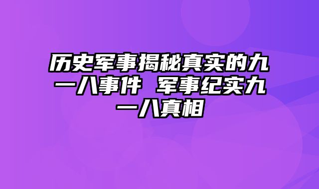历史军事揭秘真实的九一八事件 军事纪实九一八真相