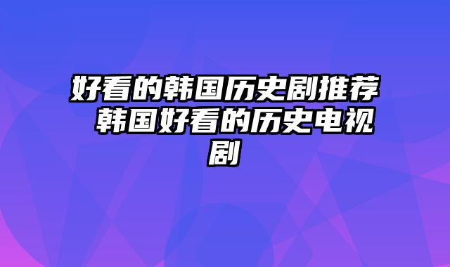 好看的韩国历史剧推荐 韩国好看的历史电视剧
