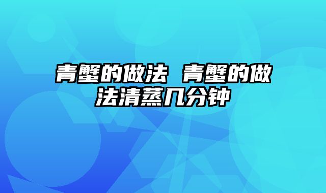 青蟹的做法 青蟹的做法清蒸几分钟