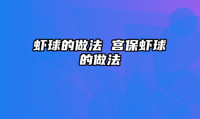 虾球的做法 宫保虾球的做法