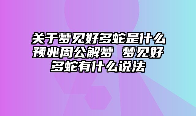 关于梦见好多蛇是什么预兆周公解梦 梦见好多蛇有什么说法