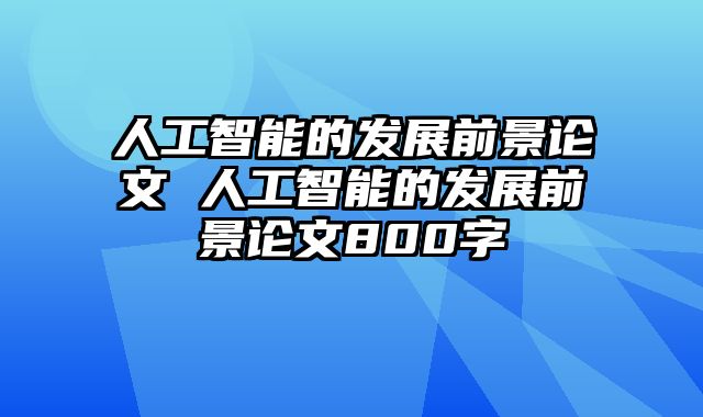 人工智能的发展前景论文 人工智能的发展前景论文800字