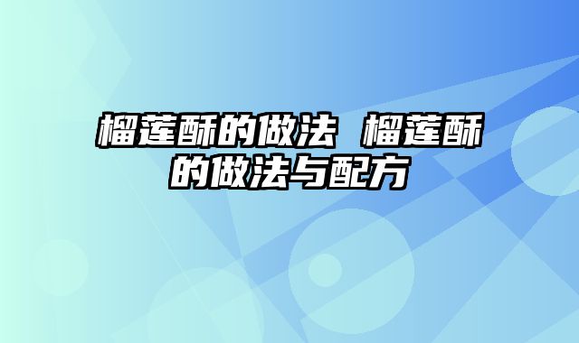 榴莲酥的做法 榴莲酥的做法与配方