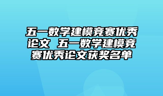 五一数学建模竞赛优秀论文 五一数学建模竞赛优秀论文获奖名单