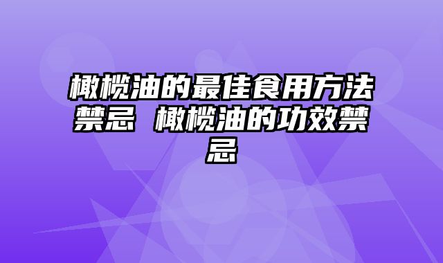 橄榄油的最佳食用方法禁忌 橄榄油的功效禁忌