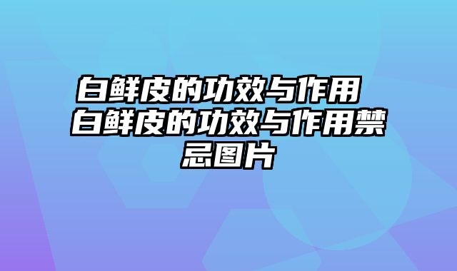 白鲜皮的功效与作用 白鲜皮的功效与作用禁忌图片