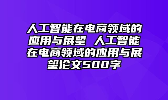 人工智能在电商领域的应用与展望 人工智能在电商领域的应用与展望论文500字