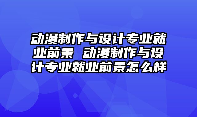 动漫制作与设计专业就业前景 动漫制作与设计专业就业前景怎么样