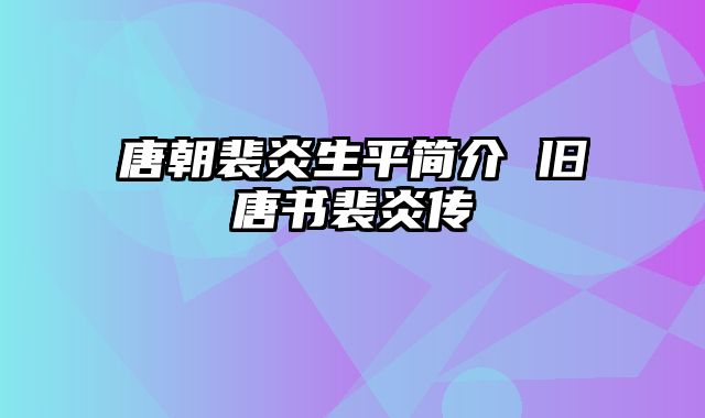 唐朝裴炎生平简介 旧唐书裴炎传