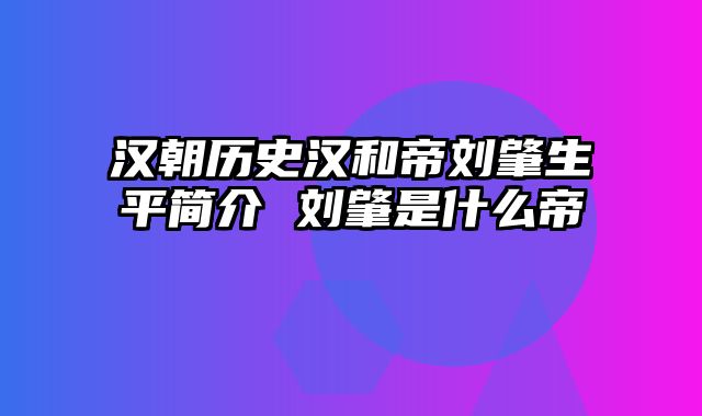 汉朝历史汉和帝刘肇生平简介 刘肇是什么帝
