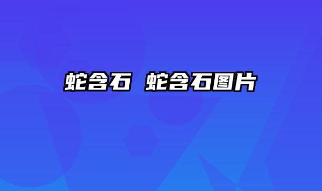 蛇含石 蛇含石图片