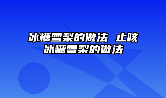 冰糖雪梨的做法 止咳冰糖雪梨的做法