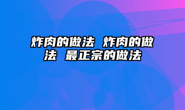 炸肉的做法 炸肉的做法 最正宗的做法
