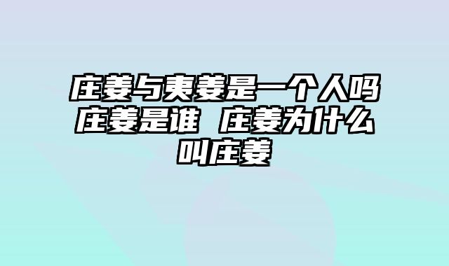 庄姜与夷姜是一个人吗庄姜是谁 庄姜为什么叫庄姜