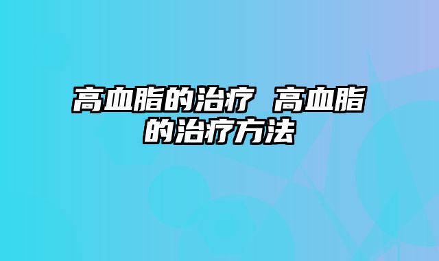 高血脂的治疗 高血脂的治疗方法