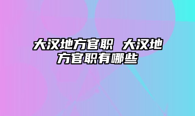 大汉地方官职 大汉地方官职有哪些