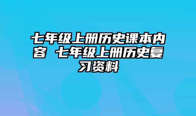 七年级上册历史课本内容 七年级上册历史复习资料