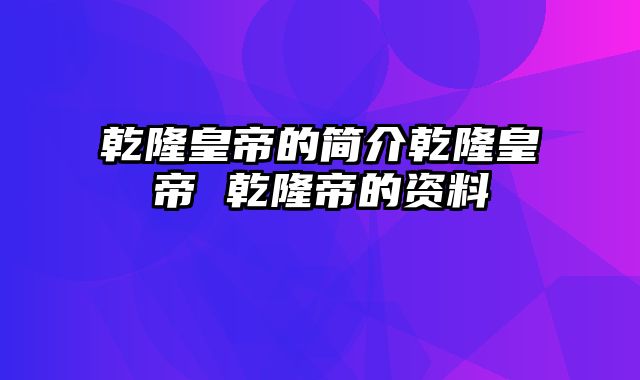 乾隆皇帝的简介乾隆皇帝 乾隆帝的资料